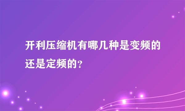 开利压缩机有哪几种是变频的还是定频的？