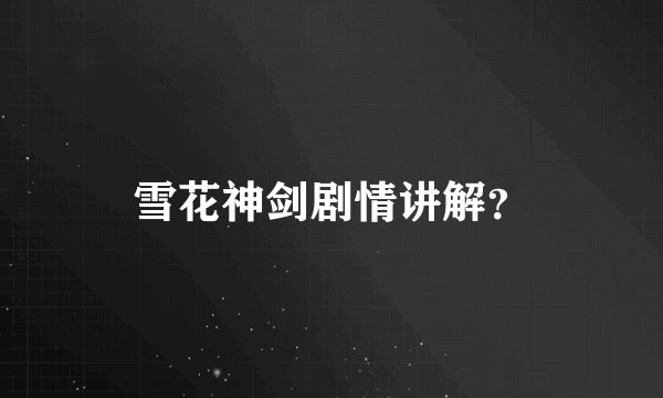 雪花神剑剧情讲解？