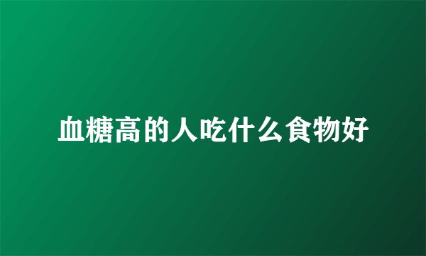 血糖高的人吃什么食物好