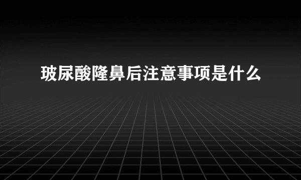 玻尿酸隆鼻后注意事项是什么