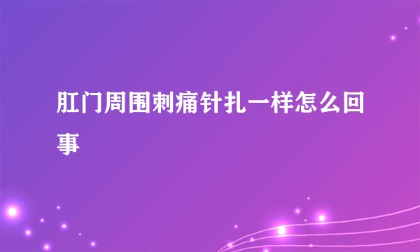 肛门周围刺痛针扎一样怎么回事