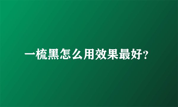 一梳黑怎么用效果最好?