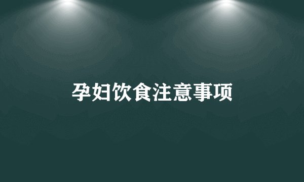 孕妇饮食注意事项