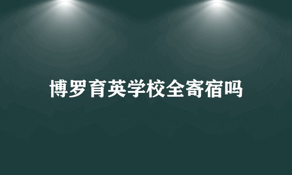 博罗育英学校全寄宿吗