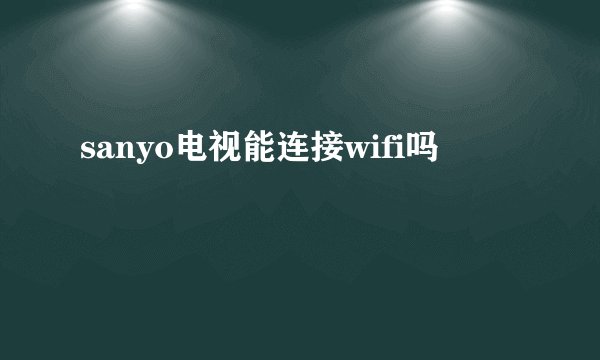 sanyo电视能连接wifi吗