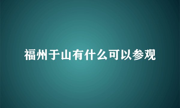 福州于山有什么可以参观