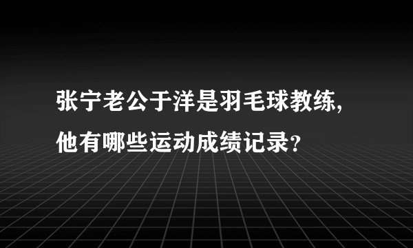 张宁老公于洋是羽毛球教练,他有哪些运动成绩记录？