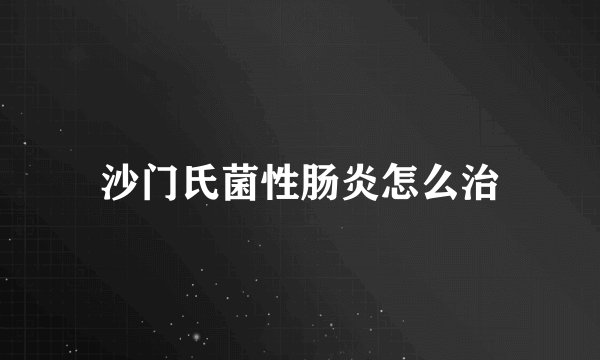 沙门氏菌性肠炎怎么治