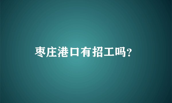 枣庄港口有招工吗？