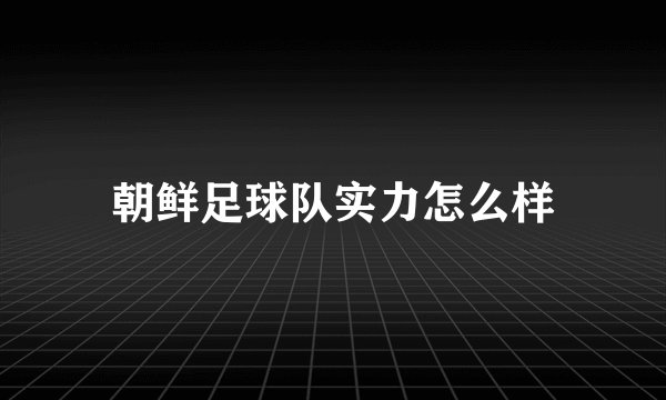 朝鲜足球队实力怎么样