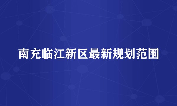 南充临江新区最新规划范围
