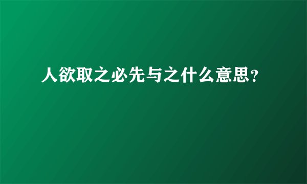 人欲取之必先与之什么意思？