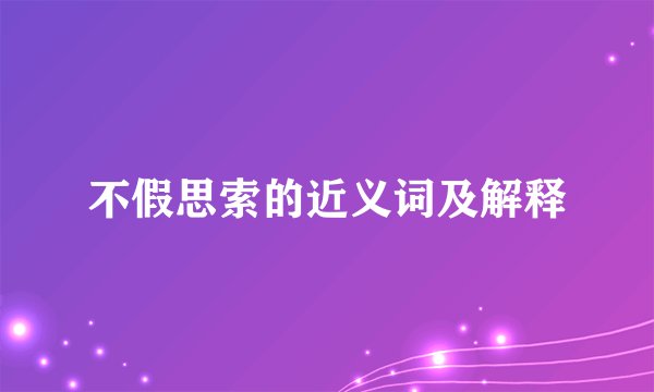 不假思索的近义词及解释
