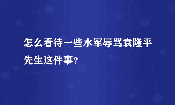 怎么看待一些水军辱骂袁隆平先生这件事？