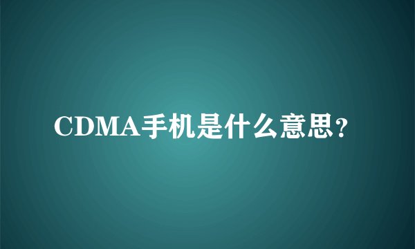 CDMA手机是什么意思？