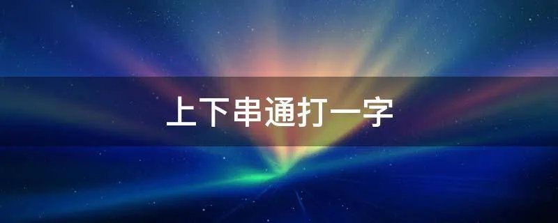 上下串通打一字