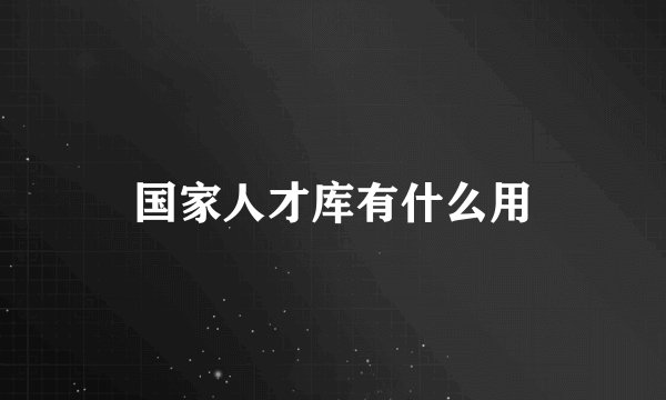 国家人才库有什么用