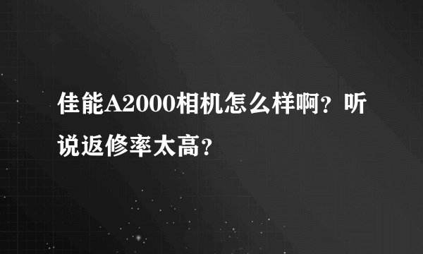 佳能A2000相机怎么样啊？听说返修率太高？