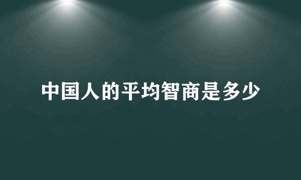 中国人的平均智商是多少