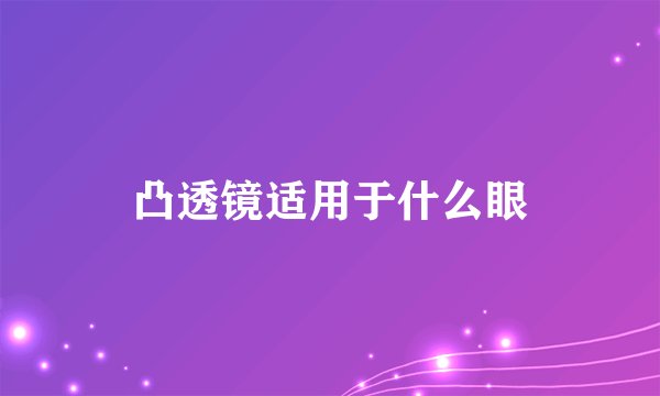 凸透镜适用于什么眼