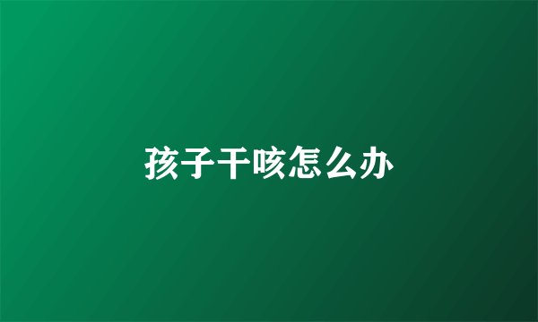 孩子干咳怎么办