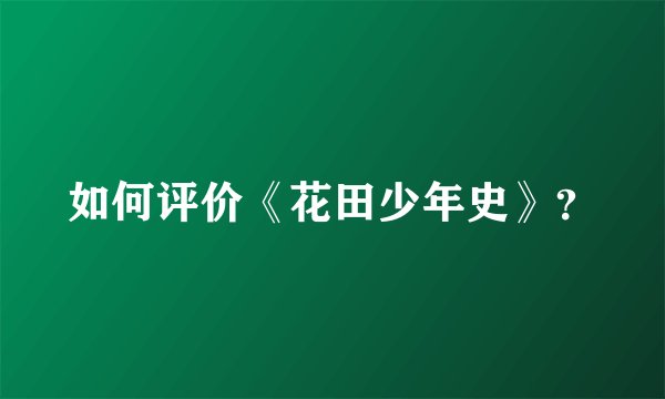 如何评价《花田少年史》？
