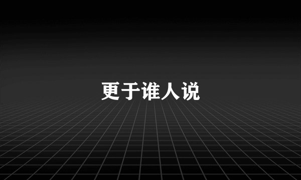 更于谁人说