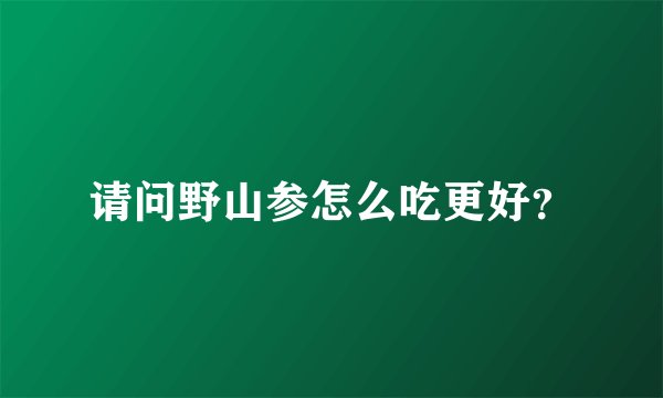 请问野山参怎么吃更好？
