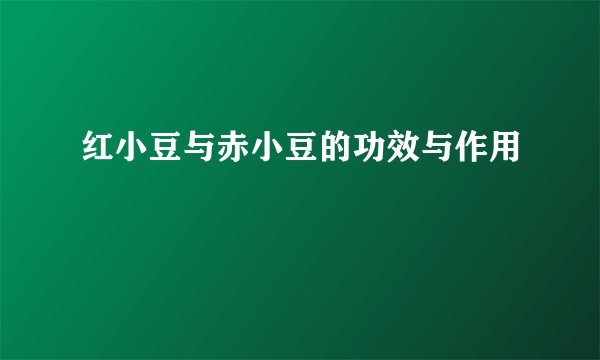 红小豆与赤小豆的功效与作用