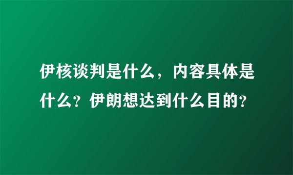 伊核谈判是什么,内容具体是什么?伊朗想达到什么目的?