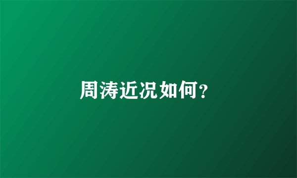 周涛近况如何?