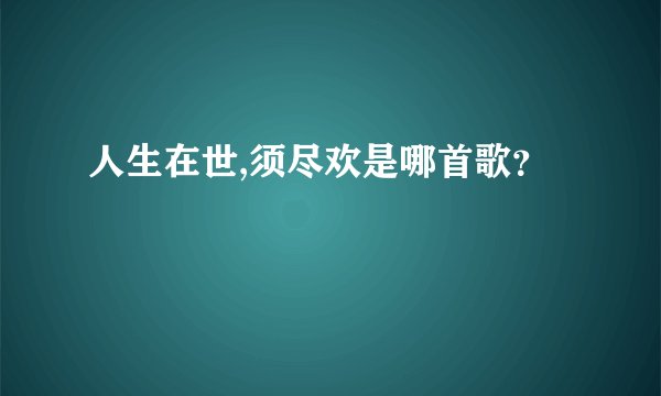 人生在世,须尽欢是哪首歌？