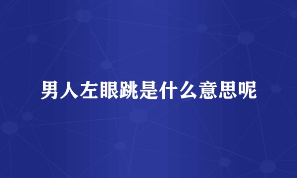 男人左眼跳是什么意思呢
