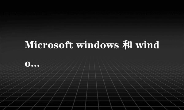 Microsoft windows 和 windows 10的区别