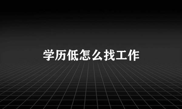 学历低怎么找工作