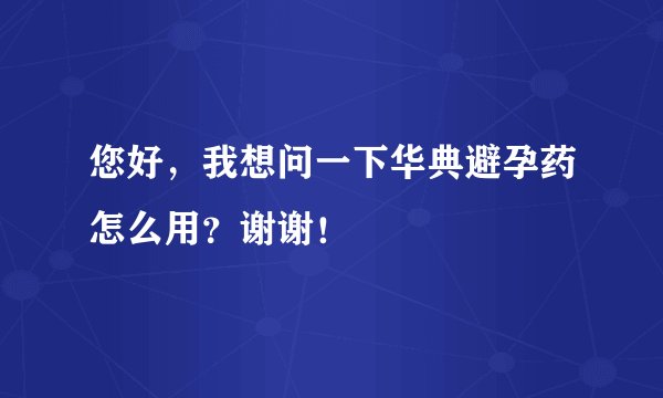 您好，我想问一下华典避孕药怎么用？谢谢！