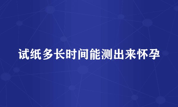 试纸多长时间能测出来怀孕
