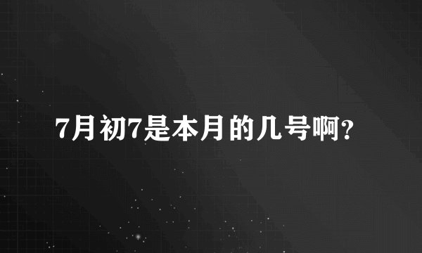 7月初7是本月的几号啊？