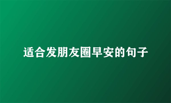 适合发朋友圈早安的句子