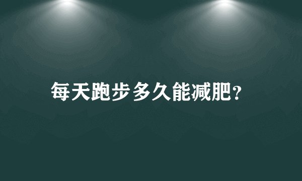 每天跑步多久能减肥？