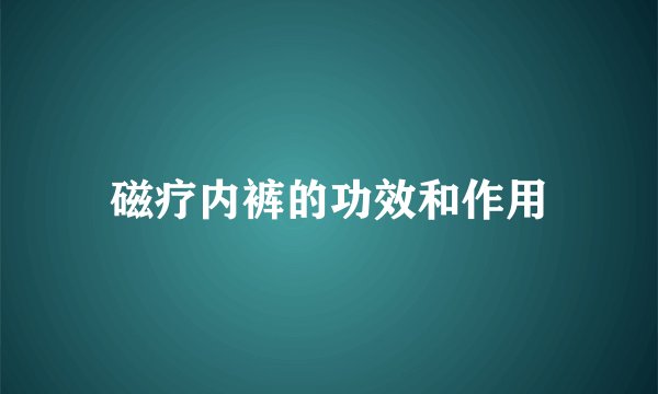 磁疗内裤的功效和作用