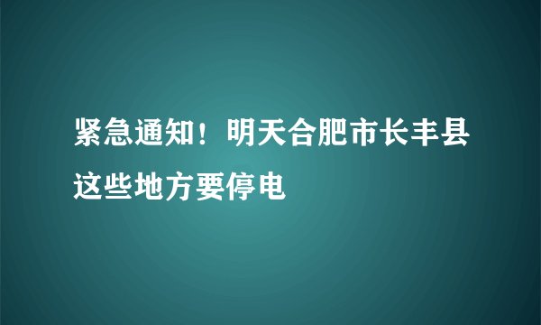 紧急通知!明天合肥市长丰县这些地方要停电