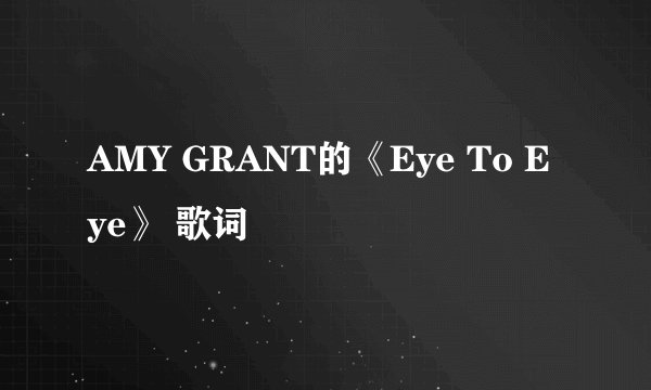AMY GRANT的《Eye To Eye》 歌词