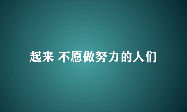 起来 不愿做努力的人们