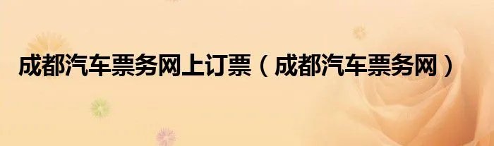 成都汽车票务网上订票（成都汽车票务网）