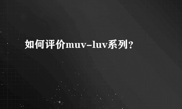 如何评价muv-luv系列？