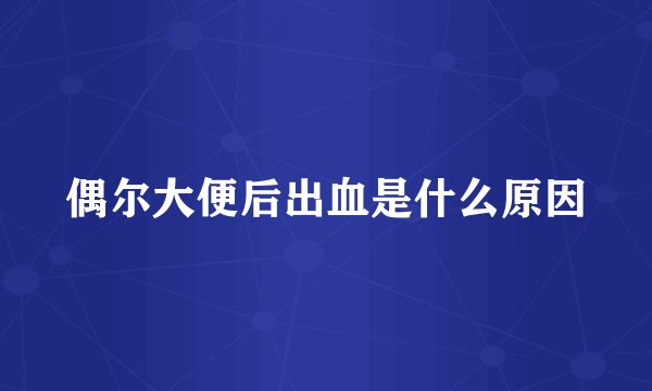 偶尔大便后出血是什么原因