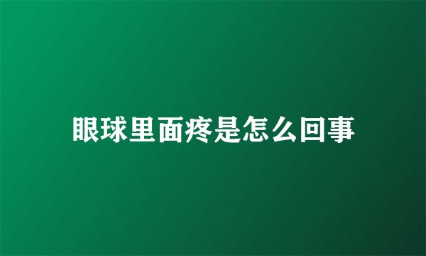 眼球里面疼是怎么回事