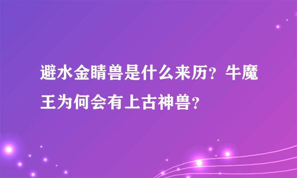 避水金睛兽是什么来历？牛魔王为何会有上古神兽？