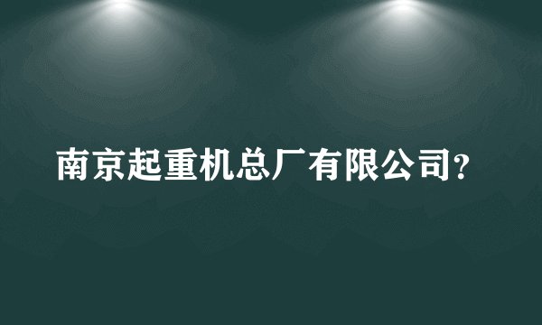 南京起重机总厂有限公司？